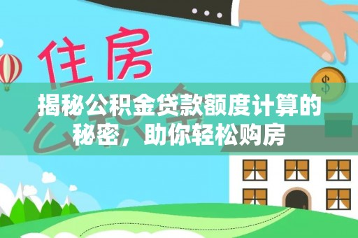 寻甸揭秘公积金贷款额度计算的秘密，助你轻松购房