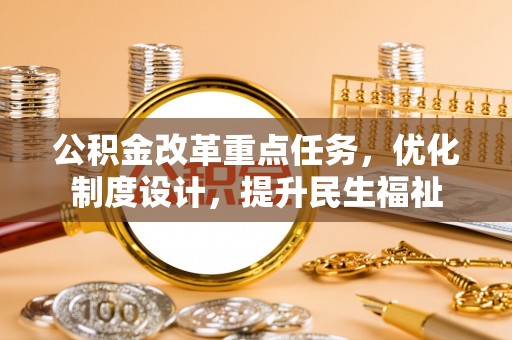 寻甸公积金改革重点任务，优化制度设计，提升民生福祉