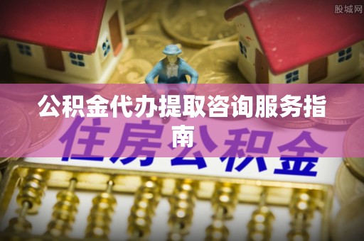 寻甸公积金代办提取咨询服务指南