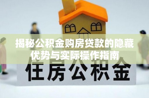 寻甸揭秘公积金购房贷款的隐藏优势与实际操作指南