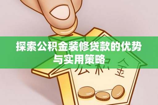 寻甸探索公积金装修贷款的优势与实用策略