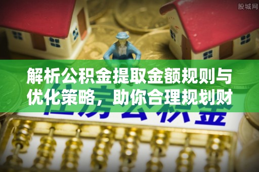 寻甸解析公积金提取金额规则与优化策略，助你合理规划财务未来