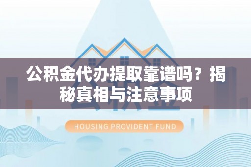 寻甸公积金代办提取靠谱吗？揭秘真相与注意事项