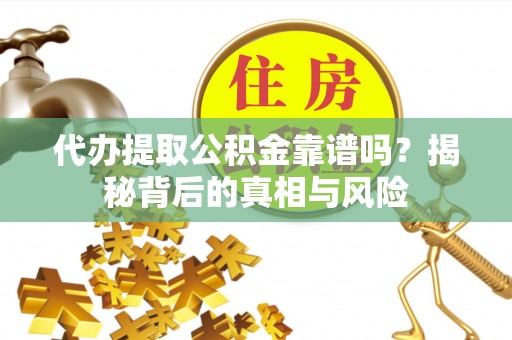 寻甸代办提取公积金靠谱吗？揭秘背后的真相与风险
