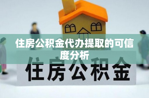 寻甸住房公积金代办提取的可信度分析