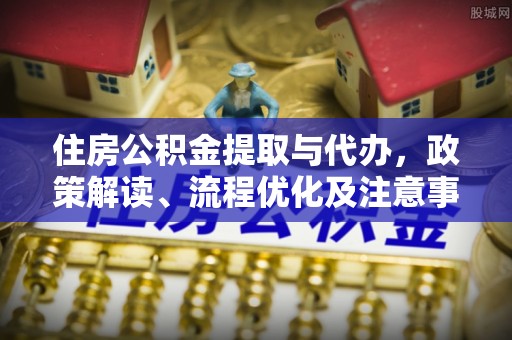 寻甸住房公积金提取与代办，政策解读、流程优化及注意事项