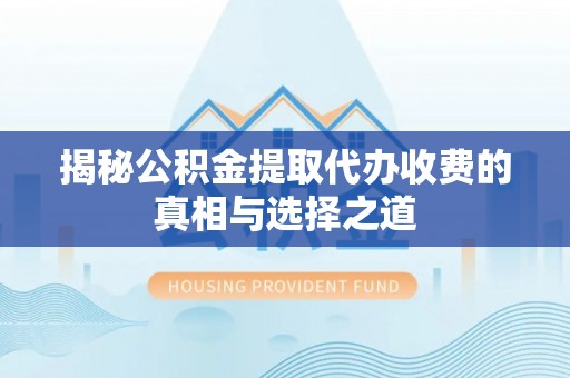寻甸揭秘公积金提取代办收费的真相与选择之道