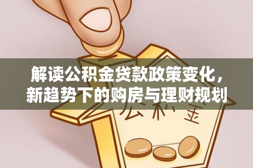 寻甸解读公积金贷款政策变化，新趋势下的购房与理财规划