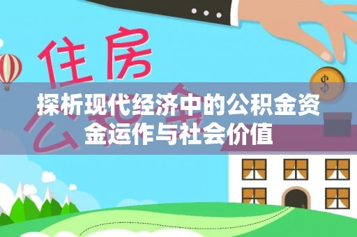 寻甸探析现代经济中的公积金资金运作与社会价值