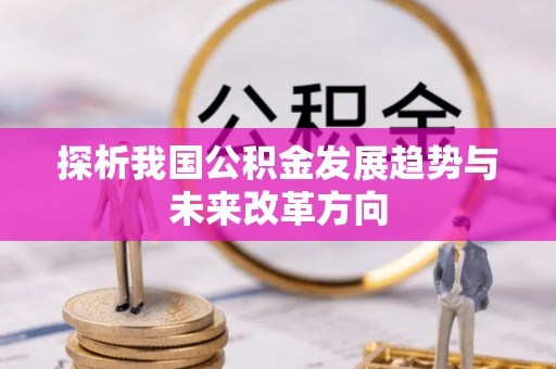 寻甸探析我国公积金发展趋势与未来改革方向