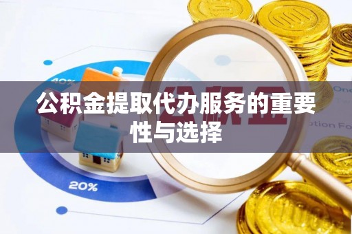 寻甸公积金提取代办服务的重要性与选择