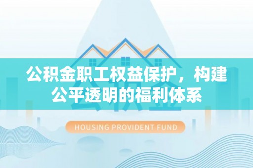 寻甸公积金职工权益保护，构建公平透明的福利体系