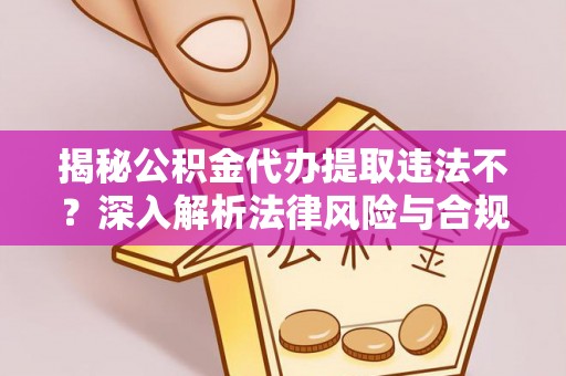 寻甸揭秘公积金代办提取违法不？深入解析法律风险与合规途径