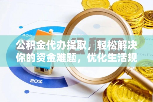 寻甸公积金代办提取，轻松解决你的资金难题，优化生活规划