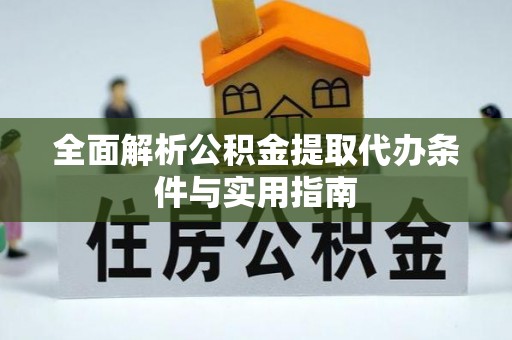 寻甸全面解析公积金提取代办条件与实用指南