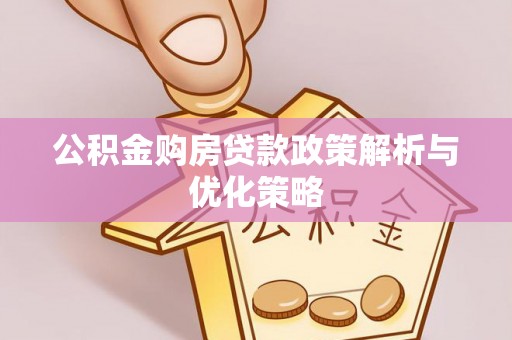 寻甸公积金购房贷款政策解析与优化策略