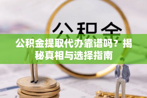 寻甸公积金提取代办靠谱吗？揭秘真相与选择指南