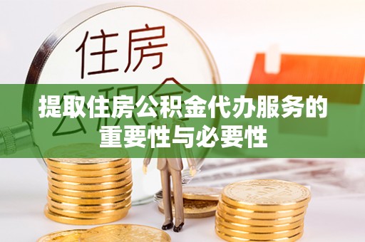 寻甸提取住房公积金代办服务的重要性与必要性