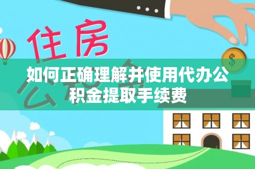 寻甸如何正确理解并使用代办公积金提取手续费