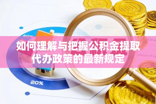 寻甸如何理解与把握公积金提取代办政策的最新规定