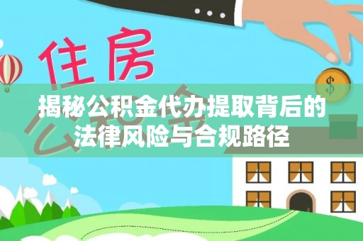 寻甸揭秘公积金代办提取背后的法律风险与合规路径