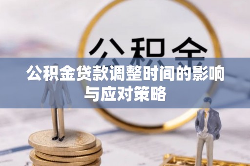 寻甸公积金贷款调整时间的影响与应对策略