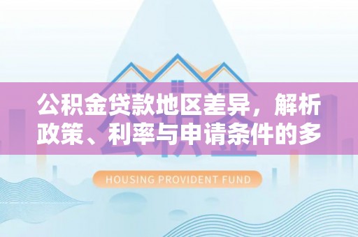 寻甸公积金贷款地区差异，解析政策、利率与申请条件的多维影响