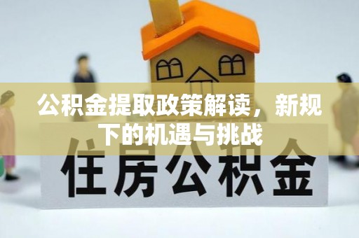 寻甸公积金提取政策解读，新规下的机遇与挑战