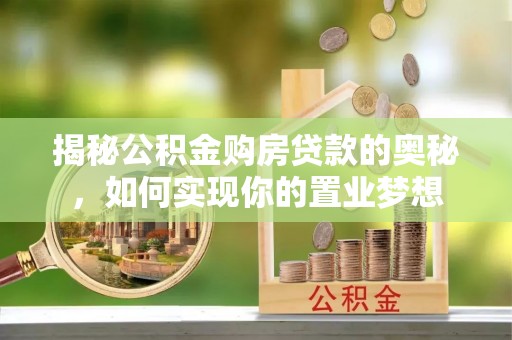 寻甸揭秘公积金购房贷款的奥秘，如何实现你的置业梦想
