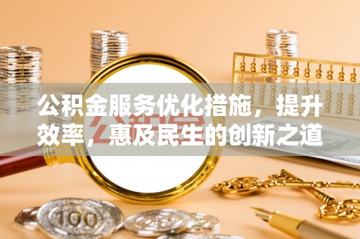 寻甸公积金服务优化措施，提升效率，惠及民生的创新之道