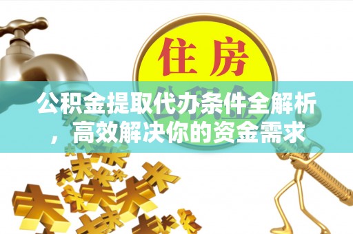 寻甸公积金提取代办条件全解析，高效解决你的资金需求