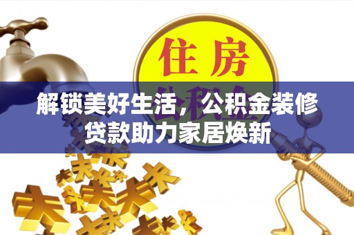 寻甸解锁美好生活，公积金装修贷款助力家居焕新