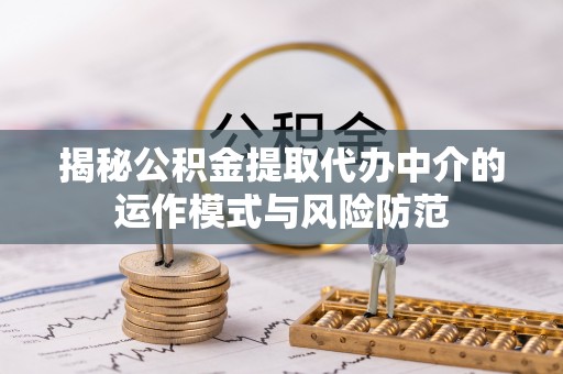 寻甸揭秘公积金提取代办中介的运作模式与风险防范