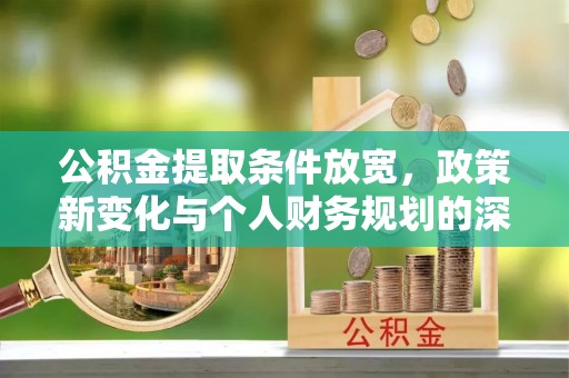 寻甸公积金提取条件放宽，政策新变化与个人财务规划的深度解析