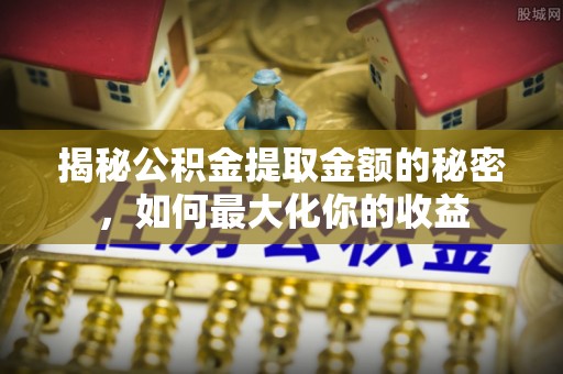 寻甸揭秘公积金提取金额的秘密，如何最大化你的收益