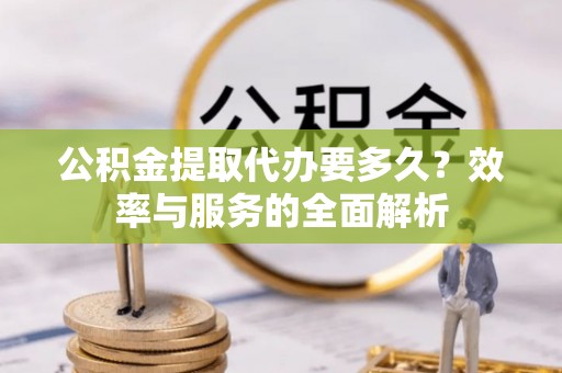 寻甸公积金提取代办要多久？效率与服务的全面解析