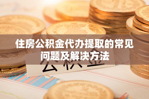 寻甸住房公积金代办提取的常见问题及解决方法