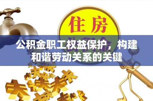 寻甸公积金职工权益保护，构建和谐劳动关系的关键