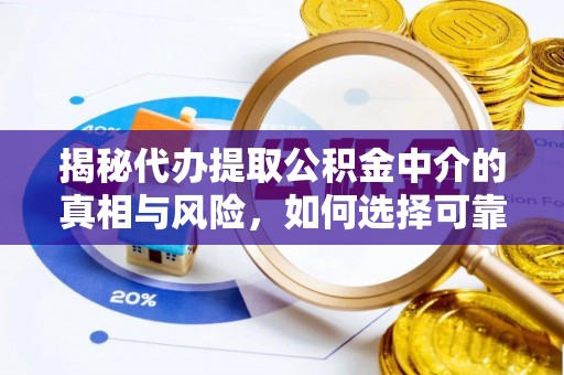 寻甸揭秘代办提取公积金中介的真相与风险，如何选择可靠的第三方服务
