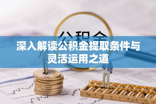 寻甸深入解读公积金提取条件与灵活运用之道