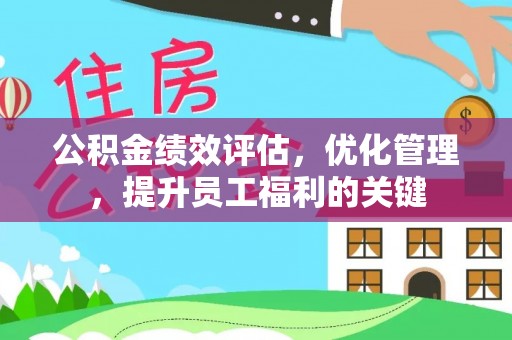 寻甸公积金绩效评估，优化管理，提升员工福利的关键