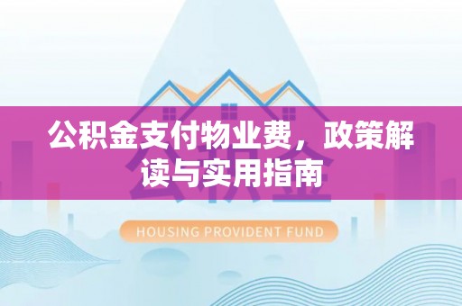 寻甸公积金支付物业费，政策解读与实用指南