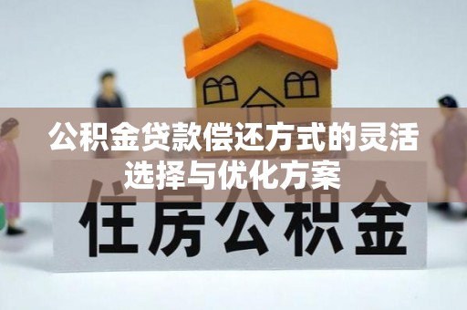 寻甸公积金贷款偿还方式的灵活选择与优化方案
