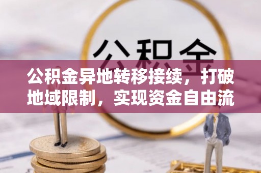 寻甸公积金异地转移接续，打破地域限制，实现资金自由流动