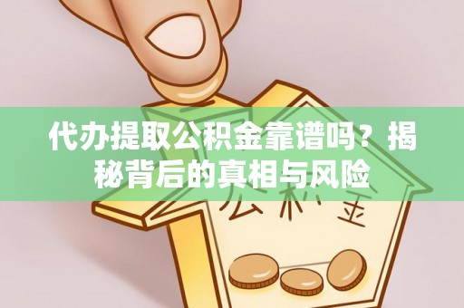 寻甸代办提取公积金靠谱吗？揭秘背后的真相与风险