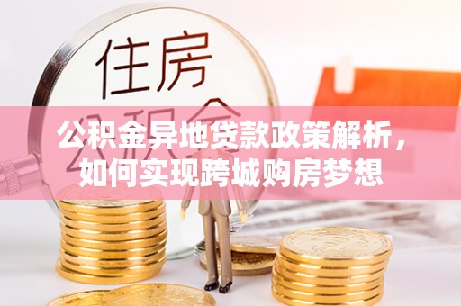 寻甸公积金异地贷款政策解析，如何实现跨城购房梦想