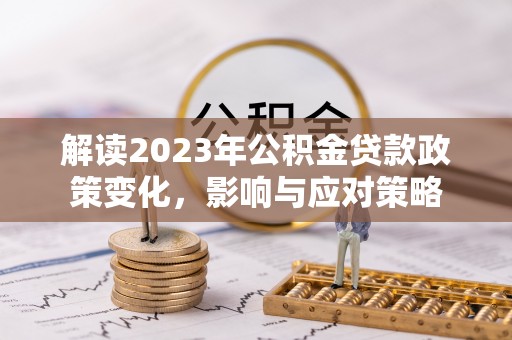 寻甸解读2023年公积金贷款政策变化，影响与应对策略