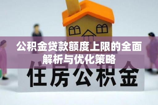 寻甸公积金贷款额度上限的全面解析与优化策略
