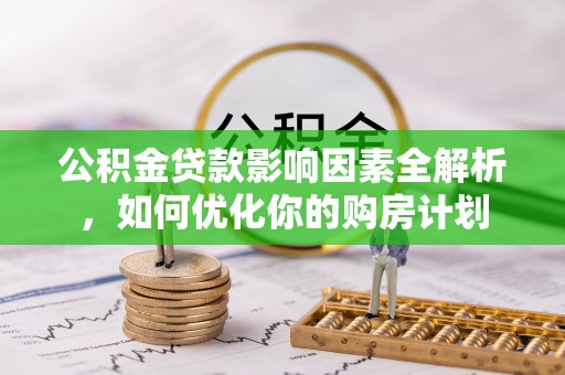 寻甸公积金贷款影响因素全解析，如何优化你的购房计划