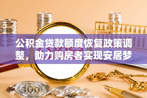 寻甸公积金贷款额度恢复政策调整，助力购房者实现安居梦想